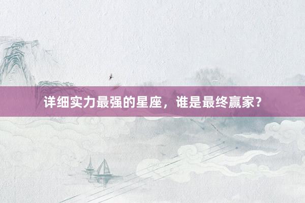 详细实力最强的星座，谁是最终赢家？
