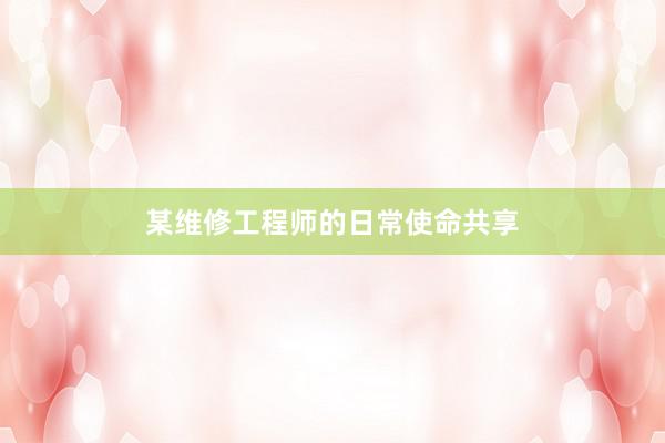 某维修工程师的日常使命共享