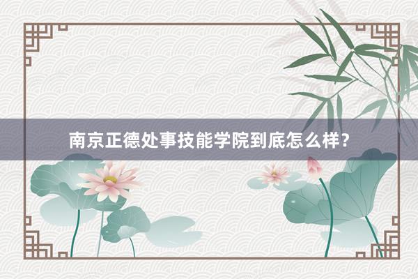 南京正德处事技能学院到底怎么样？