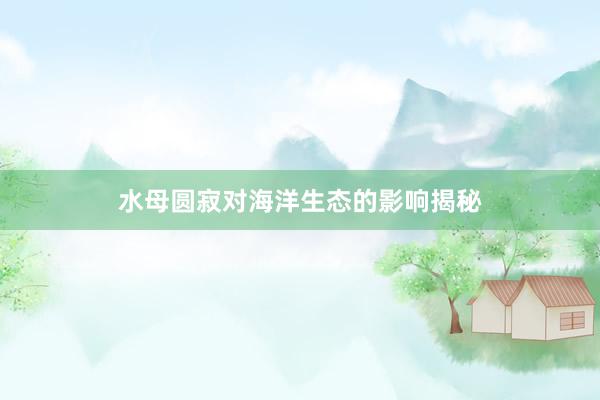 水母圆寂对海洋生态的影响揭秘