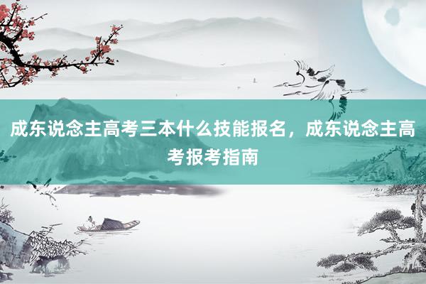 成东说念主高考三本什么技能报名，成东说念主高考报考指南