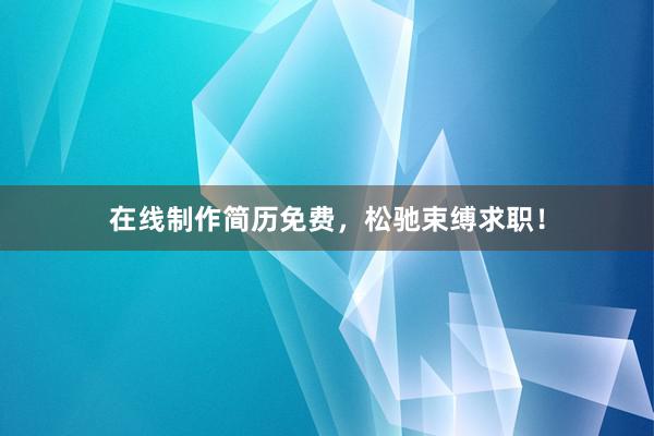 在线制作简历免费，松驰束缚求职！