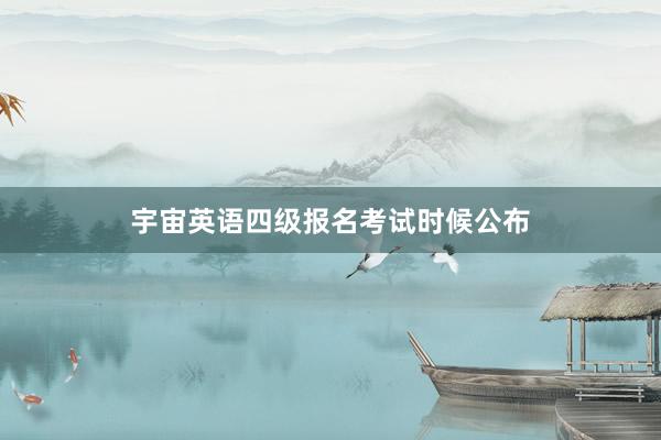 宇宙英语四级报名考试时候公布