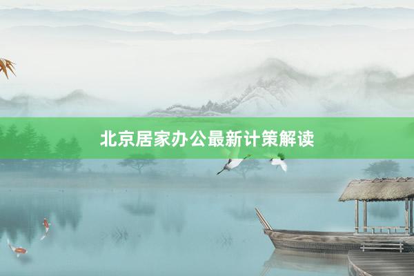 北京居家办公最新计策解读