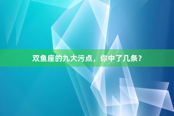 双鱼座的九大污点，你中了几条？