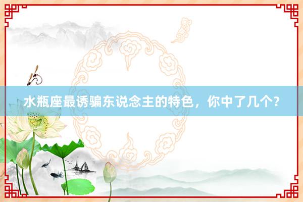 水瓶座最诱骗东说念主的特色，你中了几个？