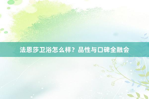 法恩莎卫浴怎么样？品性与口碑全融会