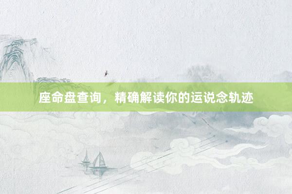座命盘查询，精确解读你的运说念轨迹
