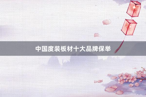 中国度装板材十大品牌保举