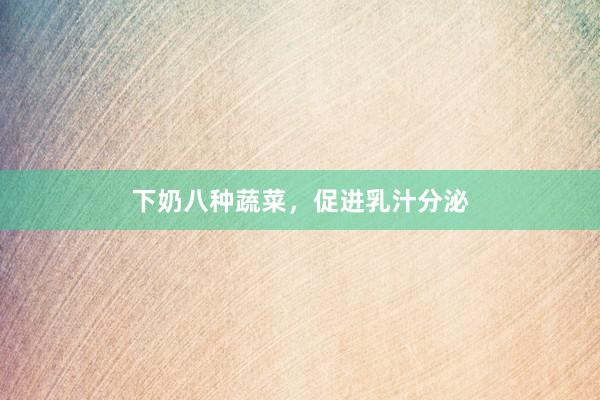 下奶八种蔬菜，促进乳汁分泌