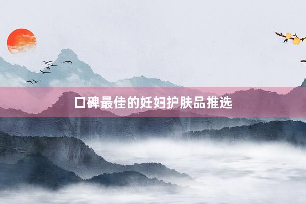 口碑最佳的妊妇护肤品推选
