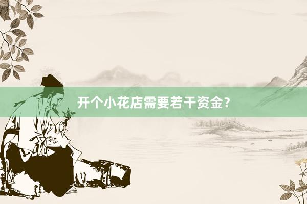 开个小花店需要若干资金？