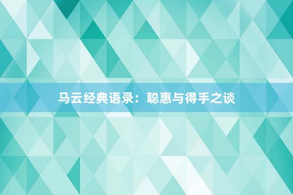 马云经典语录：聪惠与得手之谈