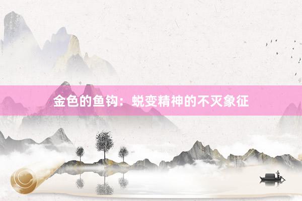 金色的鱼钩：蜕变精神的不灭象征