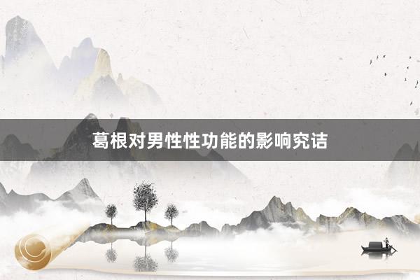 葛根对男性性功能的影响究诘