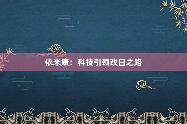 依米康：科技引颈改日之路